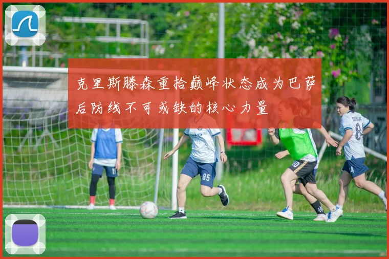 克里斯滕森重拾巅峰状态成为巴萨后防线不可或缺的核心力量