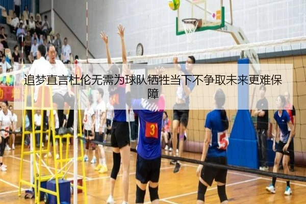 追梦直言杜伦无需为球队牺牲当下不争取未来更难保障